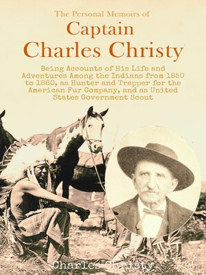 cover image of The Personal Memoirs of  Captain Charles Christy, Being Accounts of His Life and Adventures Among the Indians from 1850 to 1880, as Hunter and Trapper for the American Fur Company, and as United States Government Scout
